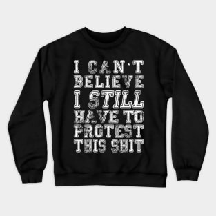 I Can’t Believe I Still Have To Protest This Shit - (Custom Fonts Avaliable - See Description) Crewneck Sweatshirt